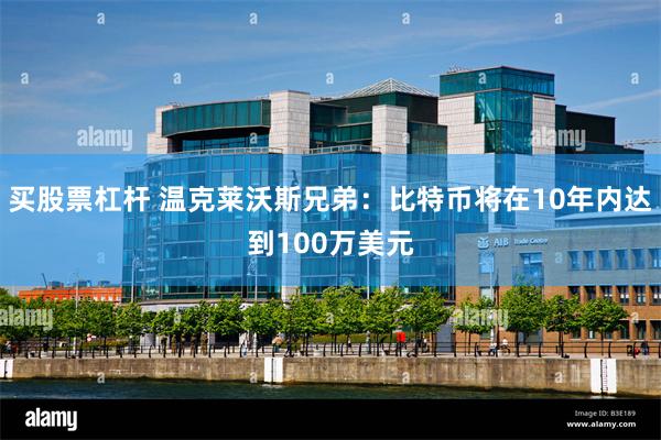 买股票杠杆 温克莱沃斯兄弟：比特币将在10年内达到100万美元