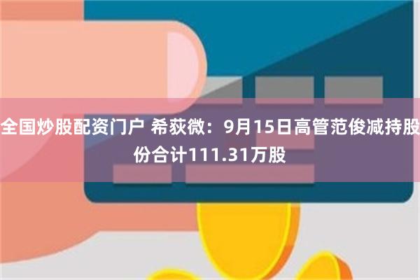 全国炒股配资门户 希荻微：9月15日高管范俊减持股份合计111.31万股