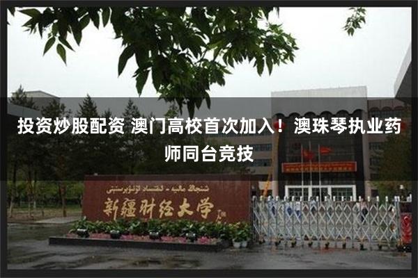 投资炒股配资 澳门高校首次加入！澳珠琴执业药师同台竞技