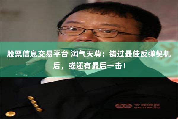 股票信息交易平台 淘气天尊：错过最佳反弹契机后，或还有最后一击！