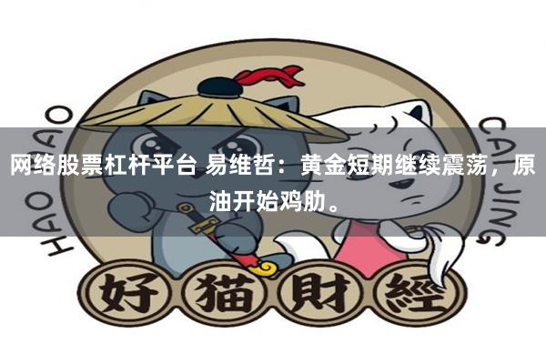 网络股票杠杆平台 易维哲：黄金短期继续震荡，原油开始鸡肋。