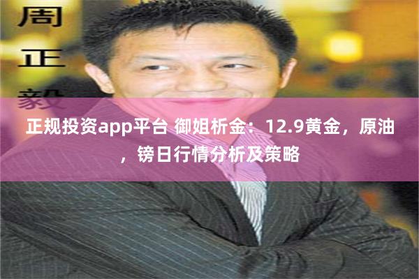 正规投资app平台 御姐析金：12.9黄金，原油，镑日行情分析及策略