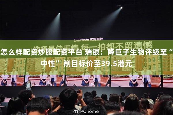 怎么样配资炒股配资平台 瑞银：降巨子生物评级至“中性” 削目标价至39.5港元