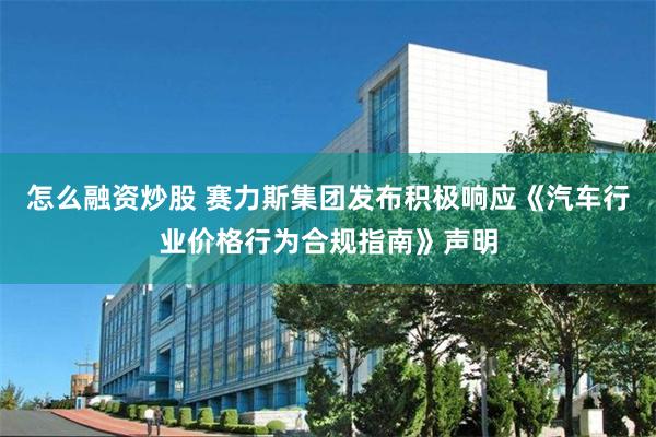 怎么融资炒股 赛力斯集团发布积极响应《汽车行业价格行为合规指南》声明