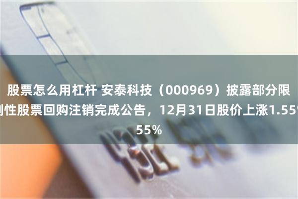 股票怎么用杠杆 安泰科技（000969）披露部分限制性股票回购注销完成公告，12月31日股价上涨1.55%