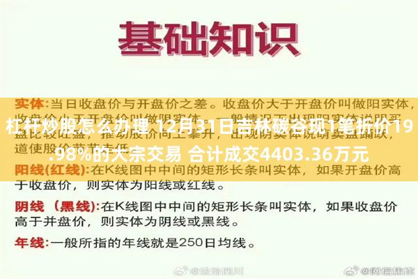 杠杆炒股怎么办理 12月31日吉林碳谷现1笔折价19.98%的大宗交易 合计成交4403.36万元
