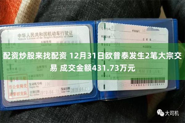 配资炒股来找配资 12月31日欧普泰发生2笔大宗交易 成交金额431.73万元